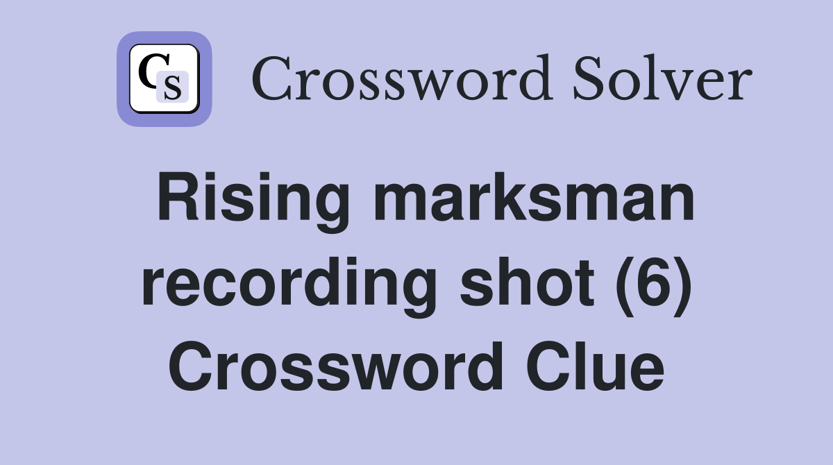 Rising marksman recording shot (6) Crossword Clue