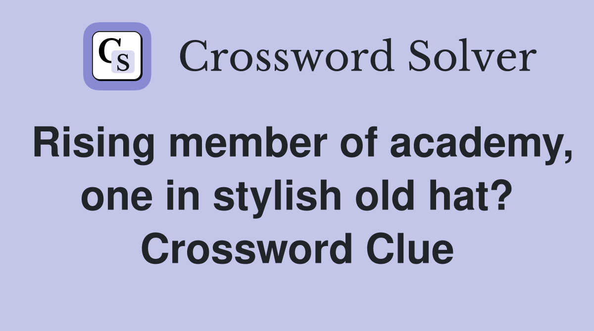 Rising member of academy, one in stylish old hat? Crossword Clue