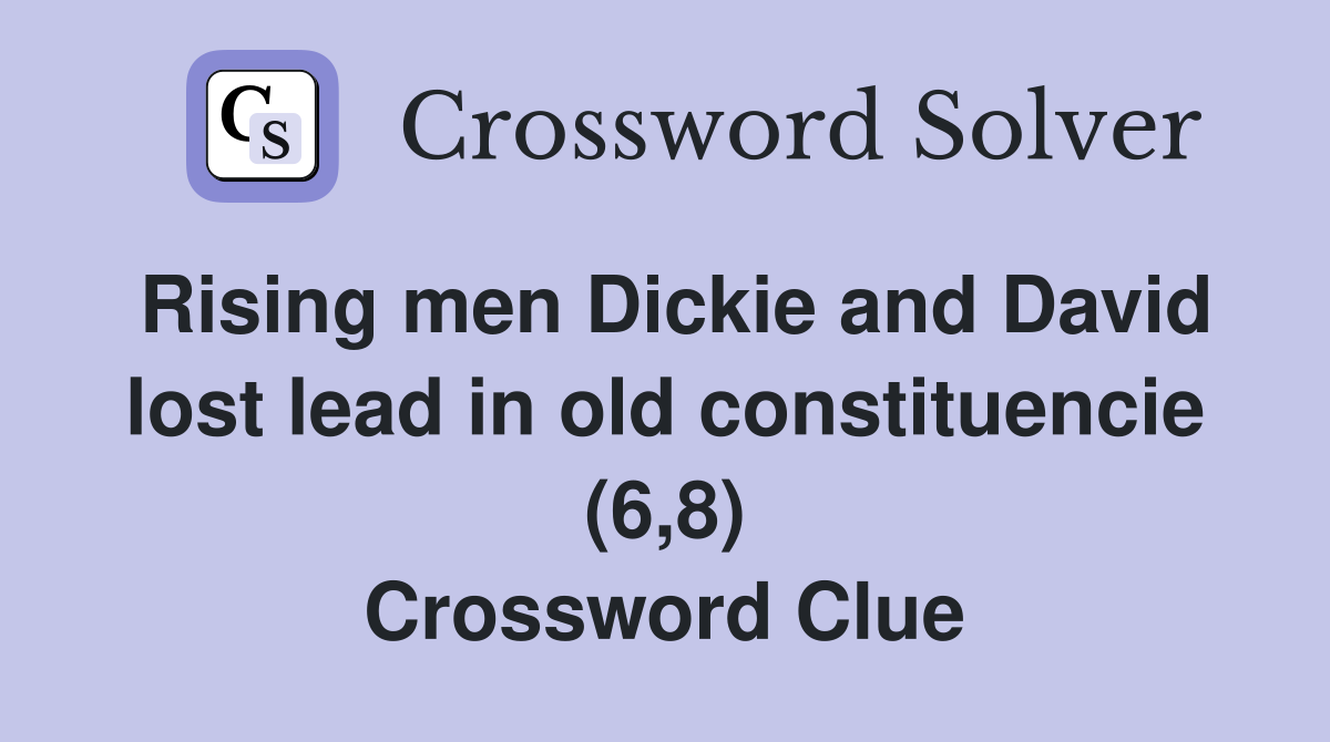 Rising men Dickie and David lost lead in old constituencie (6,8) Crossword Clue