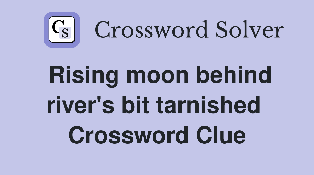 Rising moon behind river's bit tarnished  Crossword Clue
