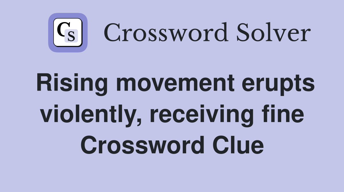 Rising movement erupts violently, receiving fine Crossword Clue