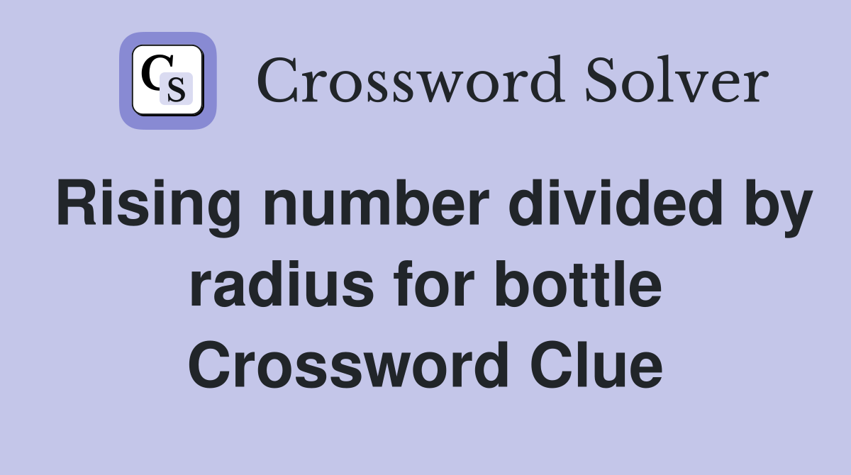 Rising number divided by radius for bottle Crossword Clue