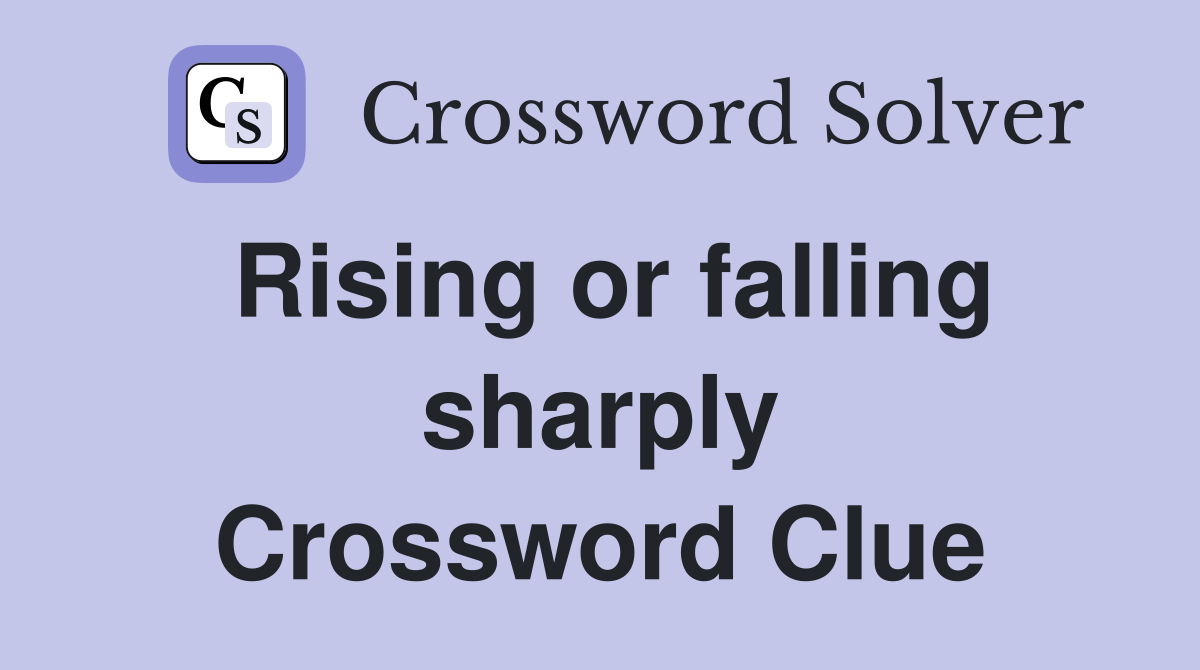 Rising or falling sharply Crossword Clue