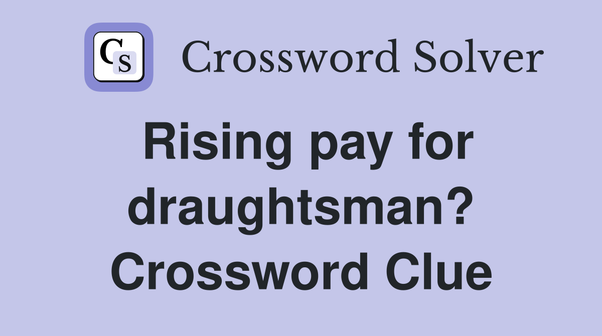 Rising pay for draughtsman? Crossword Clue