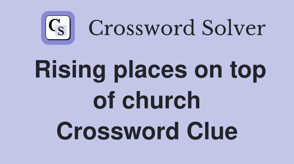 Rising places on top of church Crossword Clue