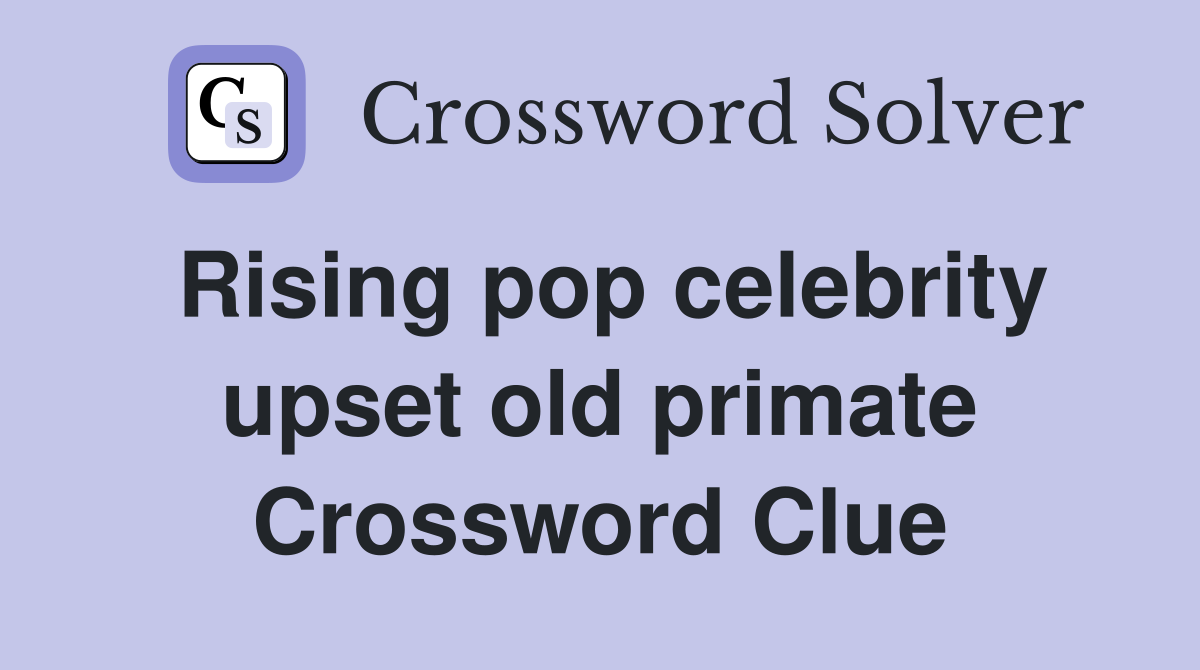 Rising pop celebrity upset old primate Crossword Clue