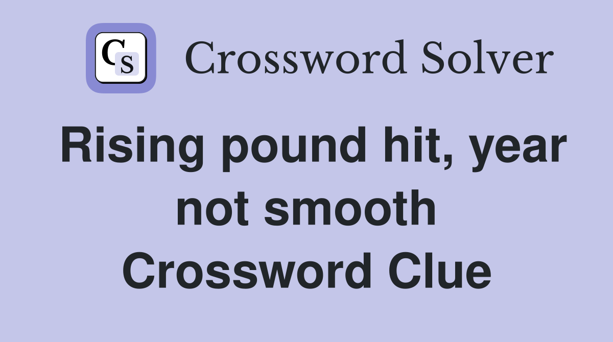 Rising pound hit, year not smooth Crossword Clue
