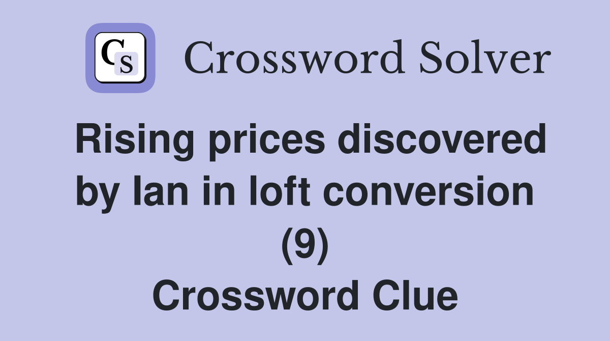 Rising prices discovered by Ian in loft conversion (9) Crossword Clue