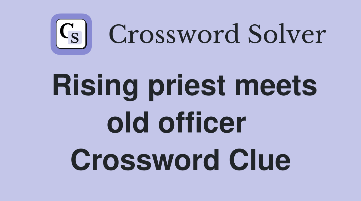 Rising priest meets old officer  Crossword Clue