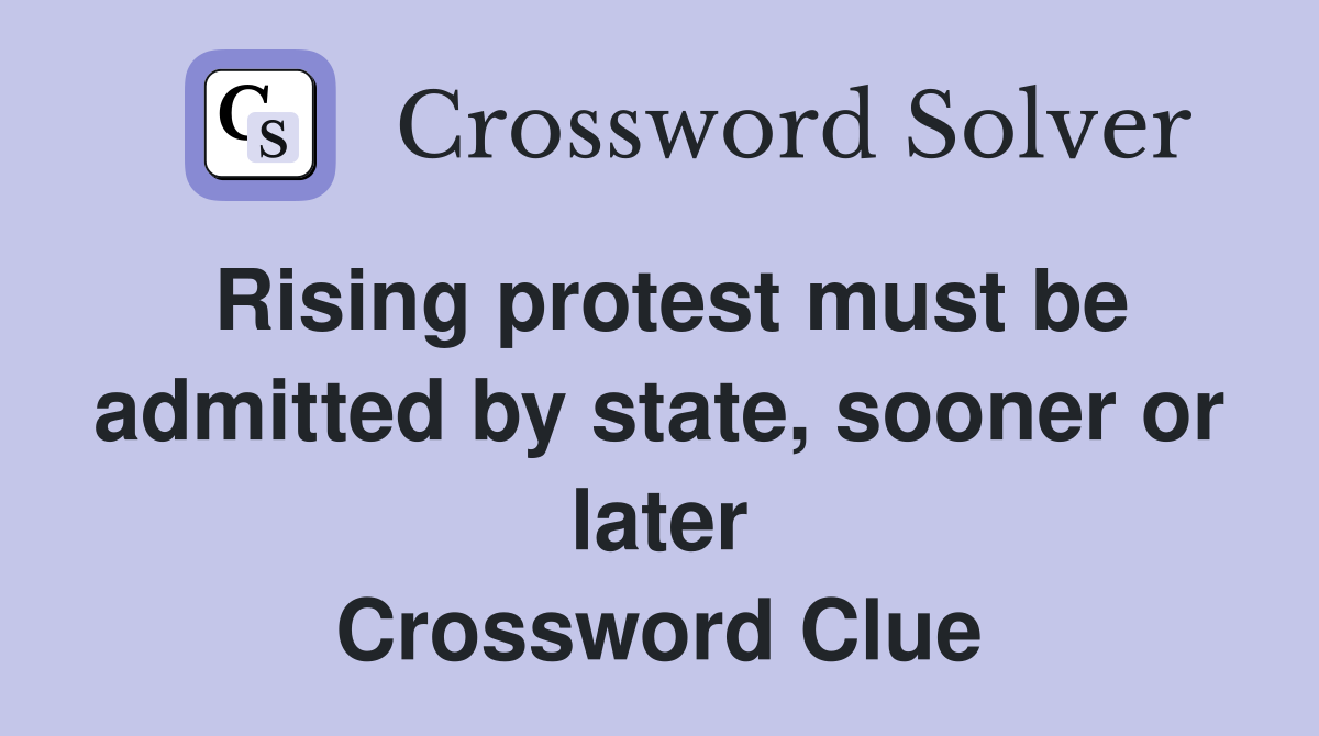 Rising protest must be admitted by state, sooner or later Crossword Clue