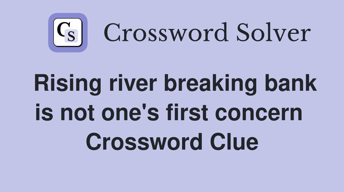 Rising river breaking bank is not one's first concern  Crossword Clue