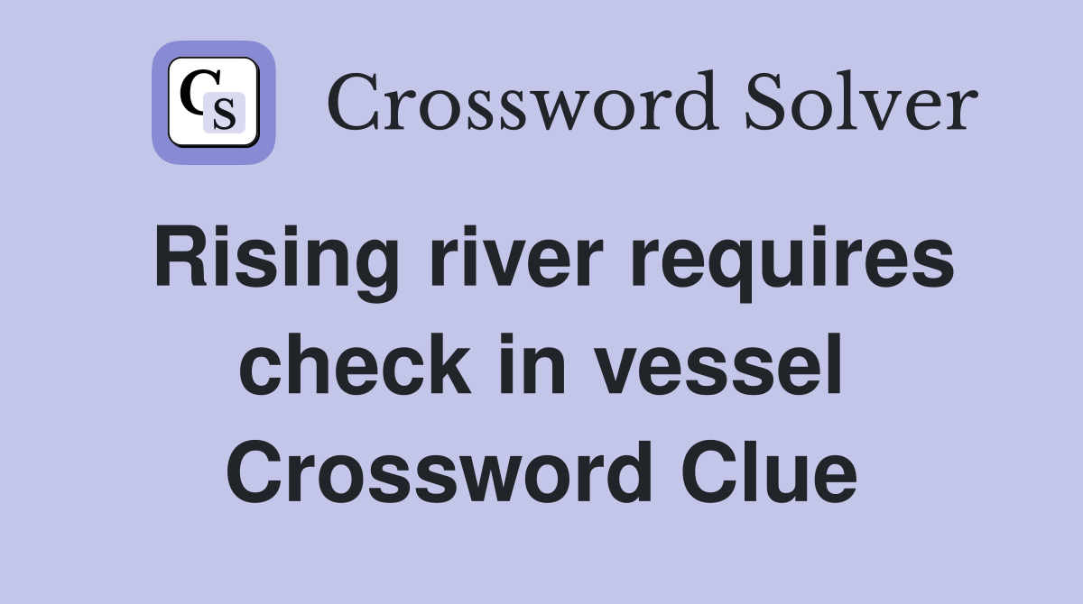 Rising river requires check in vessel Crossword Clue