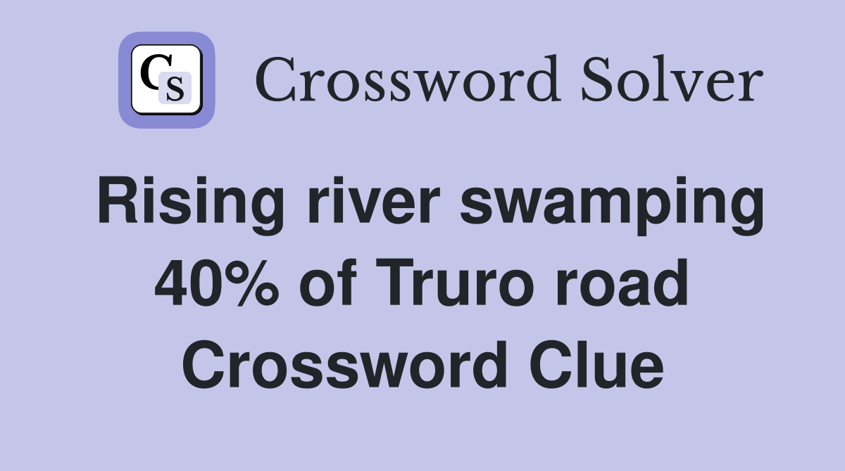 Rising river swamping 40% of Truro road Crossword Clue