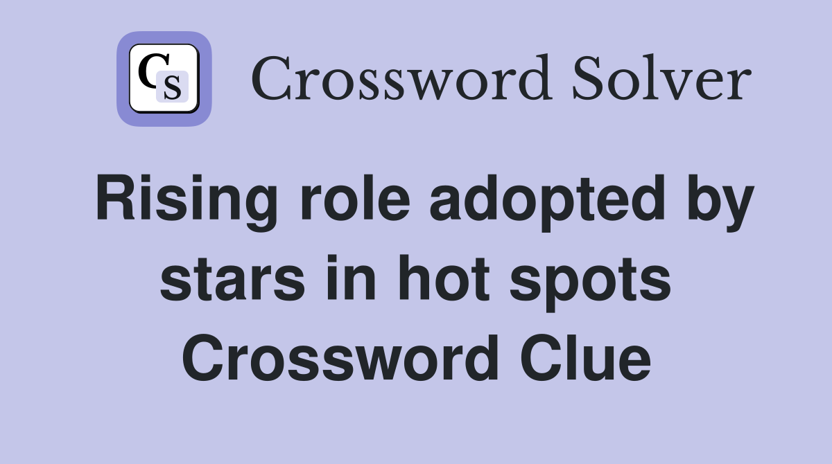 Rising role adopted by stars in hot spots Crossword Clue