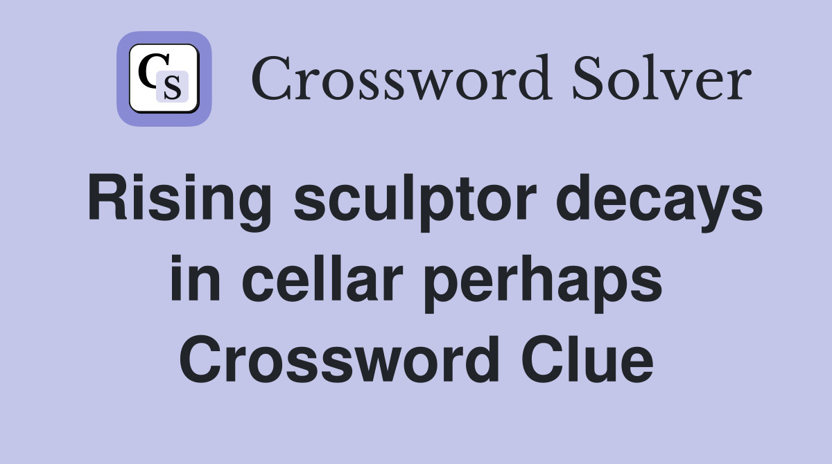Rising sculptor decays in cellar perhaps Crossword Clue