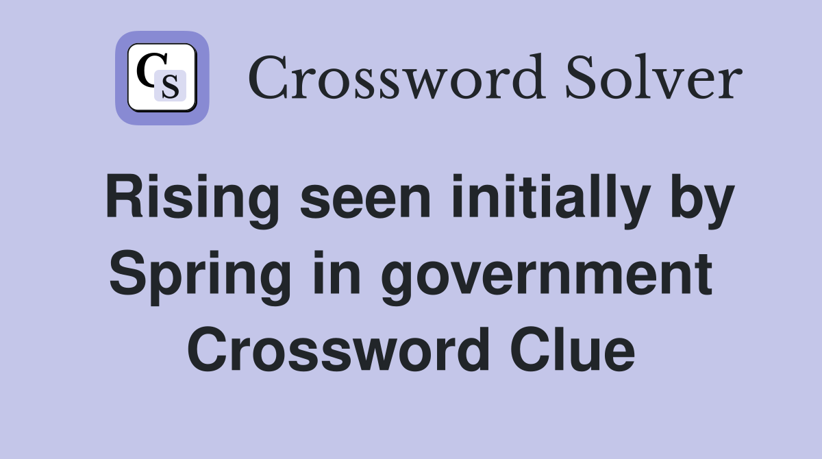 Rising seen initially by Spring in government Crossword Clue