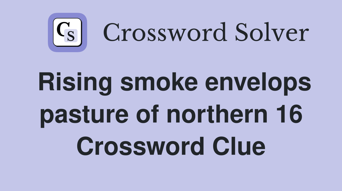 Rising smoke envelops pasture of northern 16 Crossword Clue