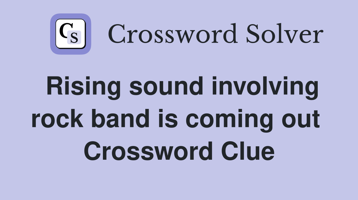 Rising sound involving rock band is coming out  Crossword Clue