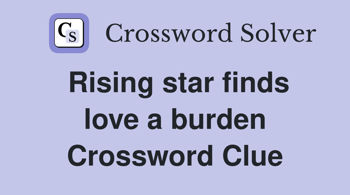 Rising star finds love a burden Crossword Clue