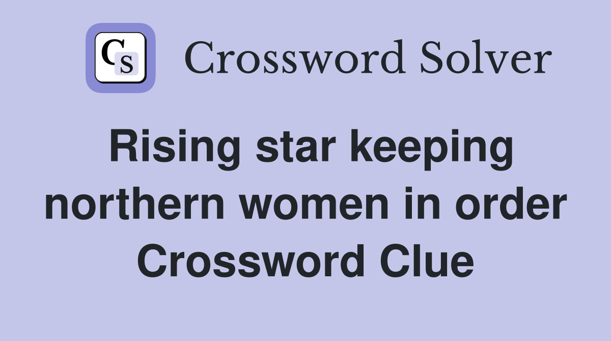 Rising star keeping northern women in order Crossword Clue
