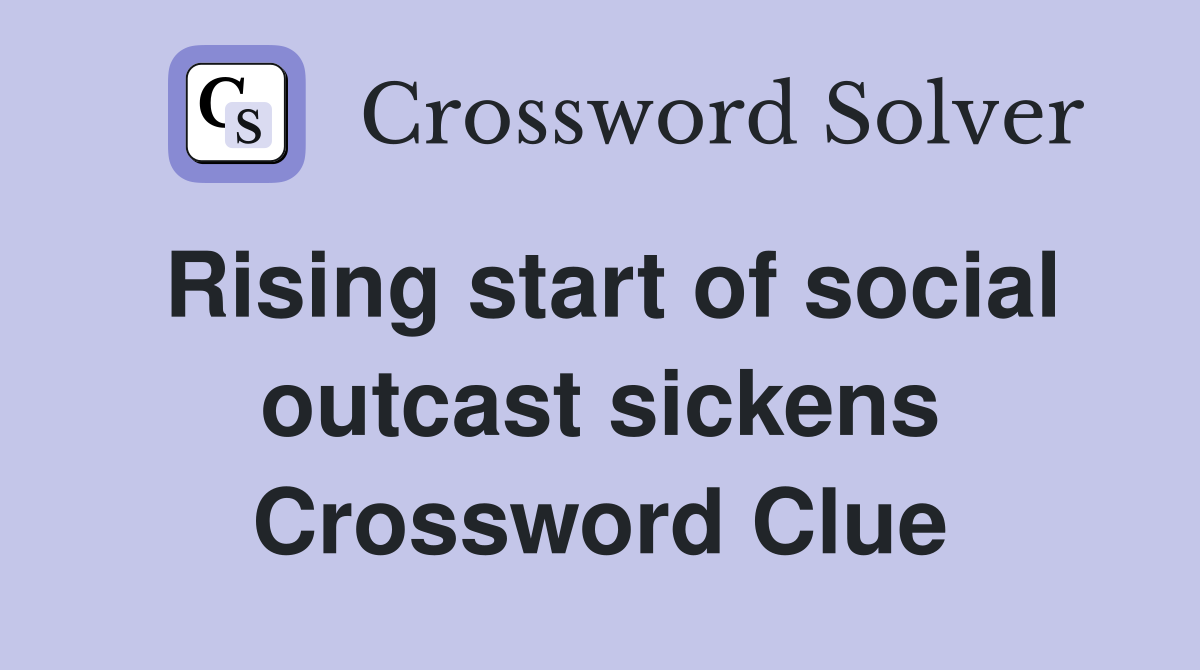 Rising start of social outcast sickens Crossword Clue