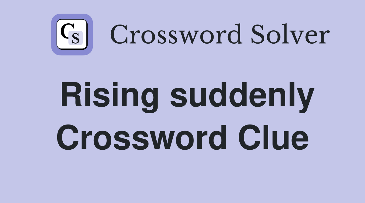 Rising suddenly Crossword Clue