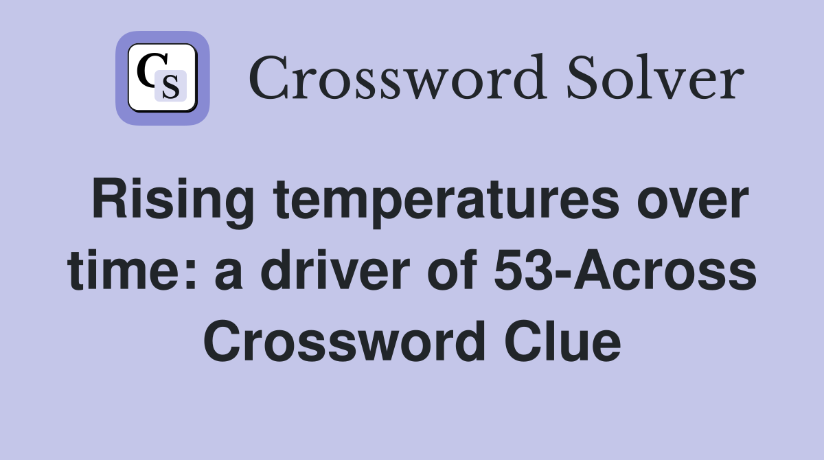 Rising temperatures over time: a driver of 53-Across Crossword Clue