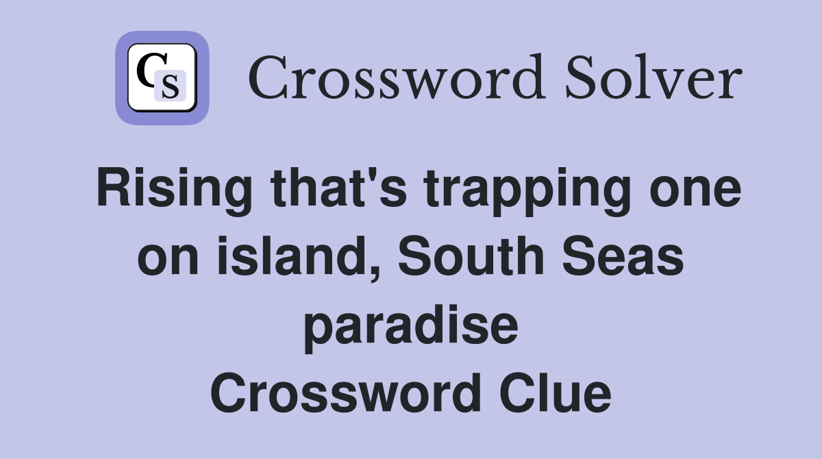 Rising that's trapping one on island, South Seas paradise Crossword Clue