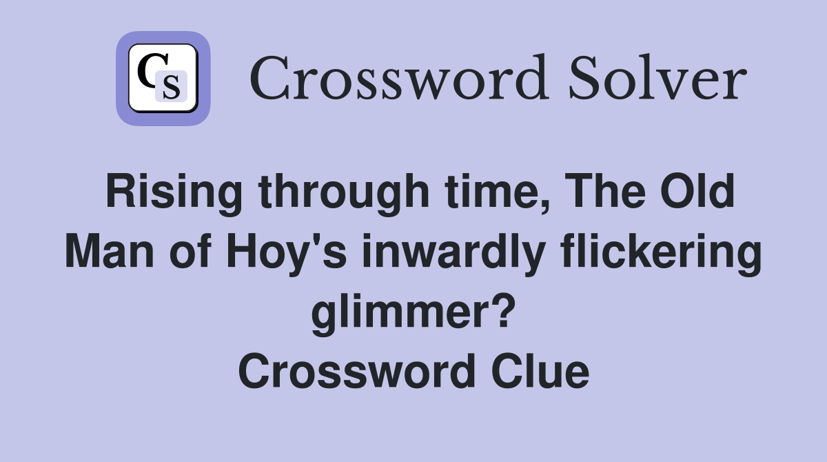 Rising through time, The Old Man of Hoy's inwardly flickering glimmer? Crossword Clue