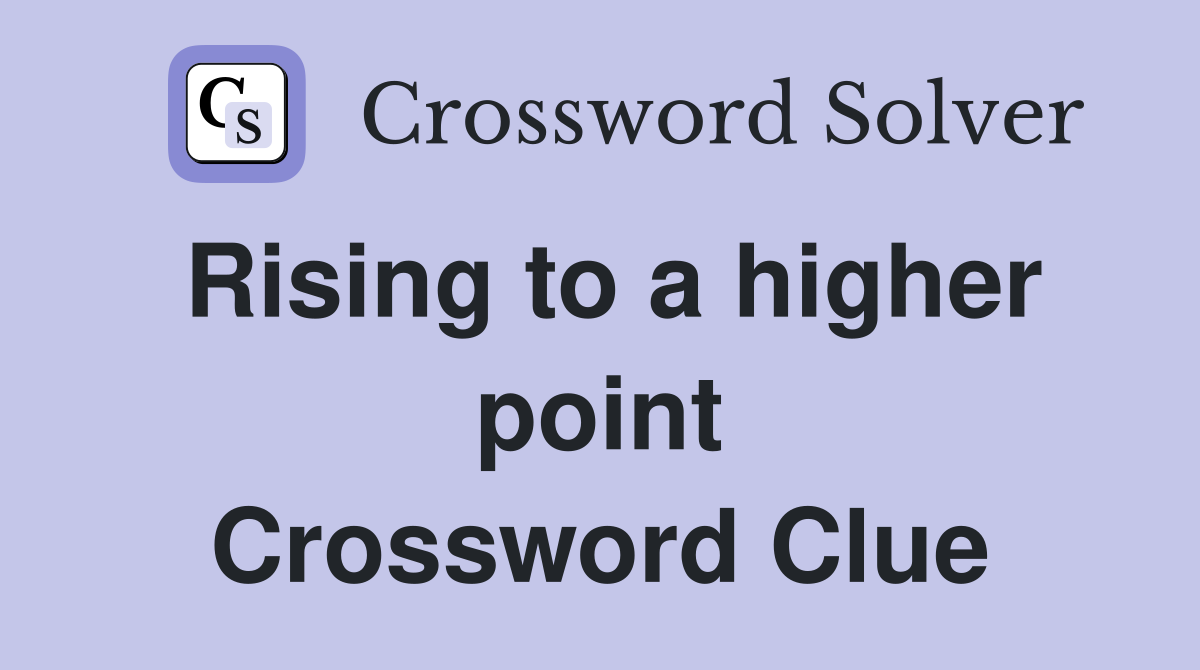 Rising to a higher point Crossword Clue