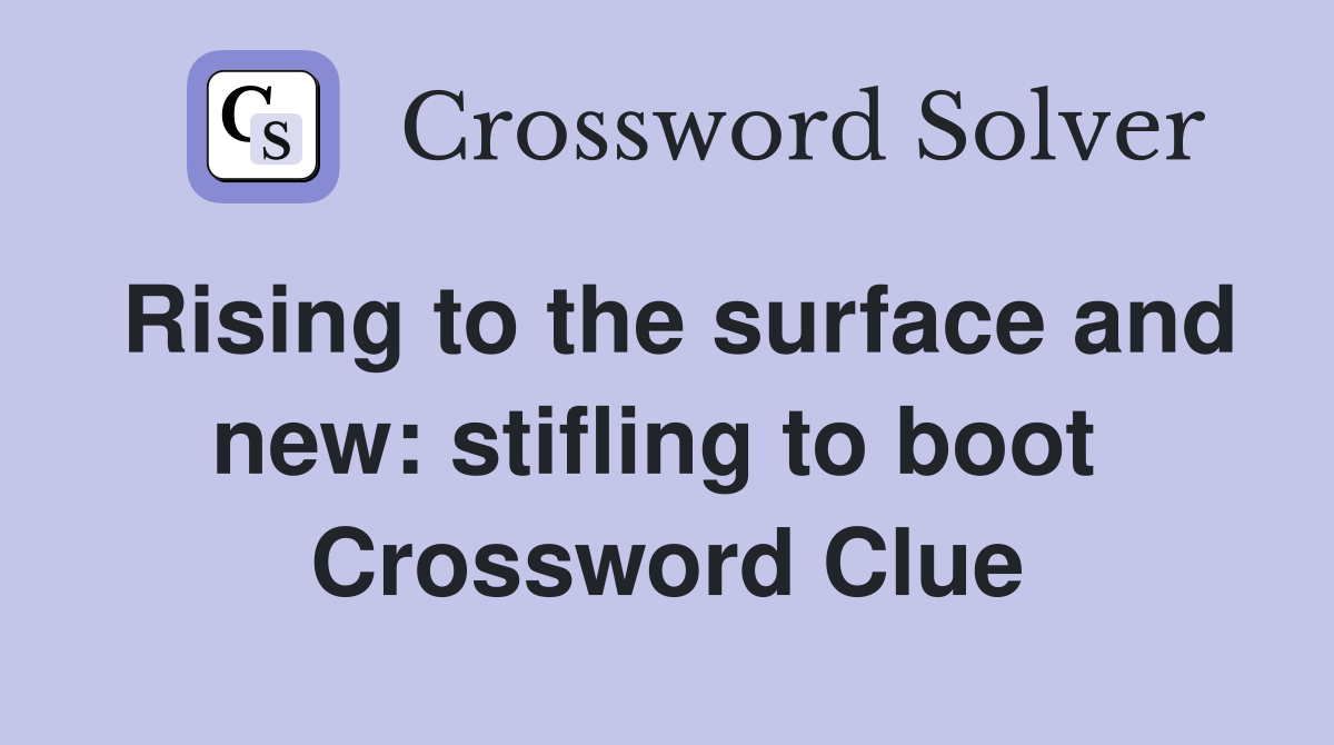Rising to the surface and new: stifling to boot  Crossword Clue