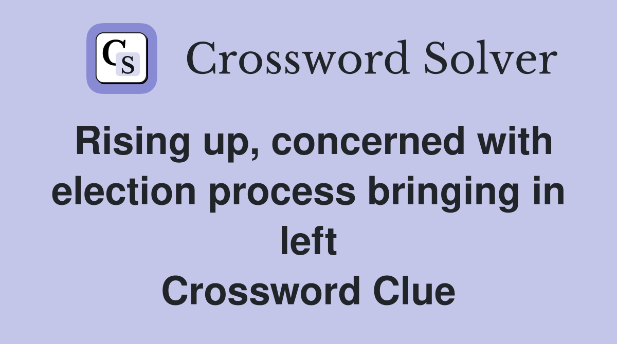 Rising up, concerned with election process bringing in left Crossword Clue