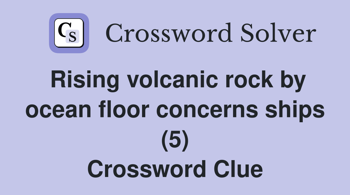 Rising volcanic rock by ocean floor concerns ships (5) Crossword Clue