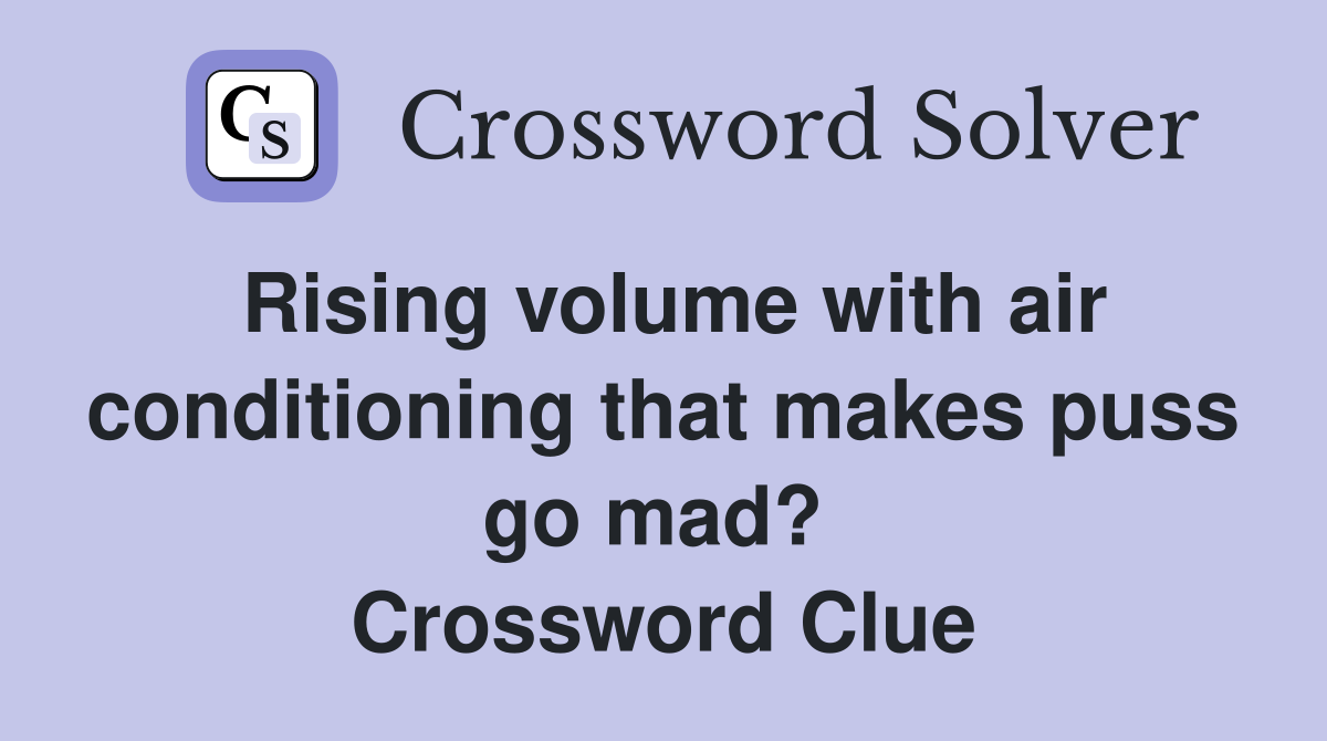 Rising volume with air conditioning that makes puss go mad?  Crossword Clue