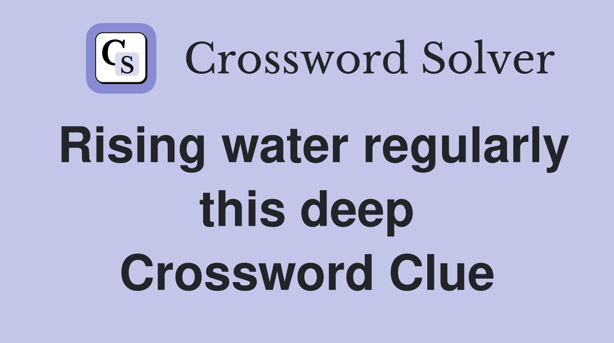 Rising water regularly this deep Crossword Clue