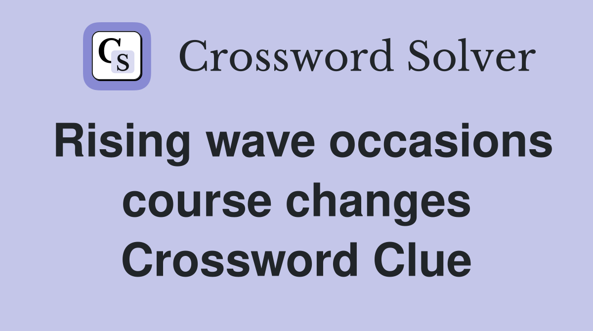 Rising wave occasions course changes Crossword Clue
