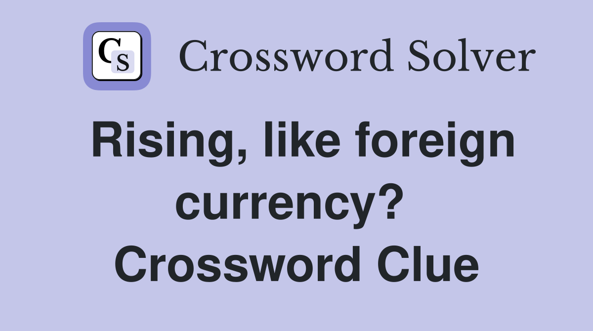 Rising, like foreign currency?  Crossword Clue