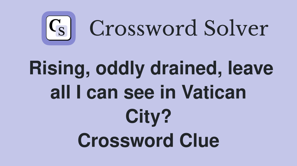 Rising, oddly drained, leave all I can see in Vatican City? Crossword Clue