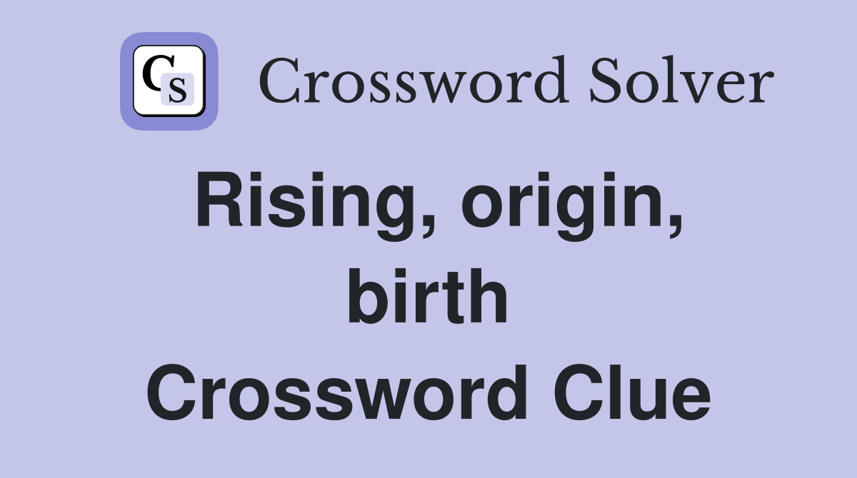 Rising, origin, birth Crossword Clue