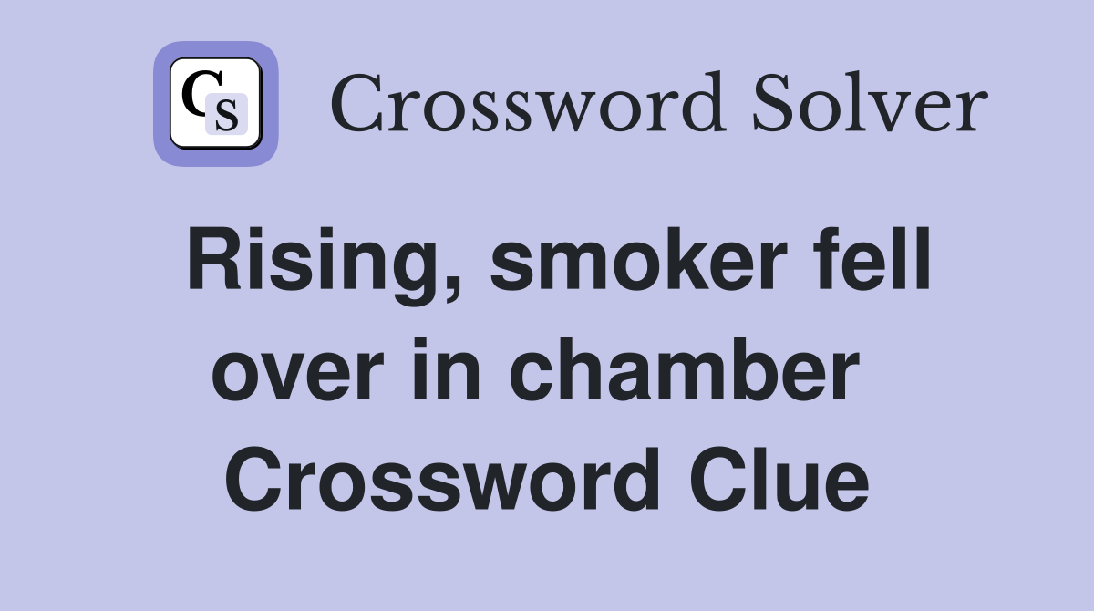 Rising, smoker fell over in chamber  Crossword Clue