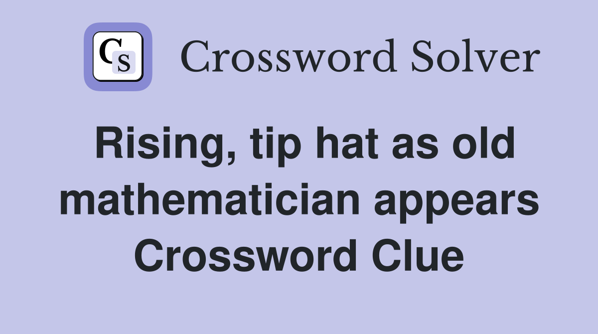 Rising, tip hat as old mathematician appears Crossword Clue
