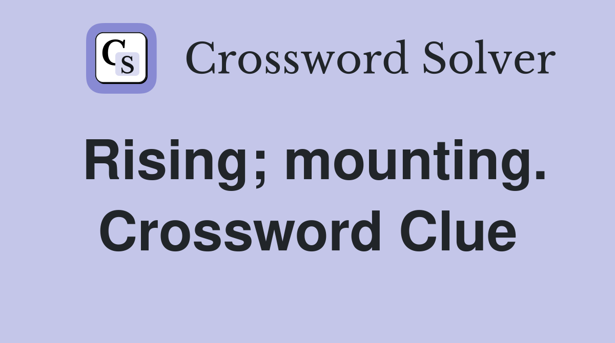 Rising; mounting. Crossword Clue