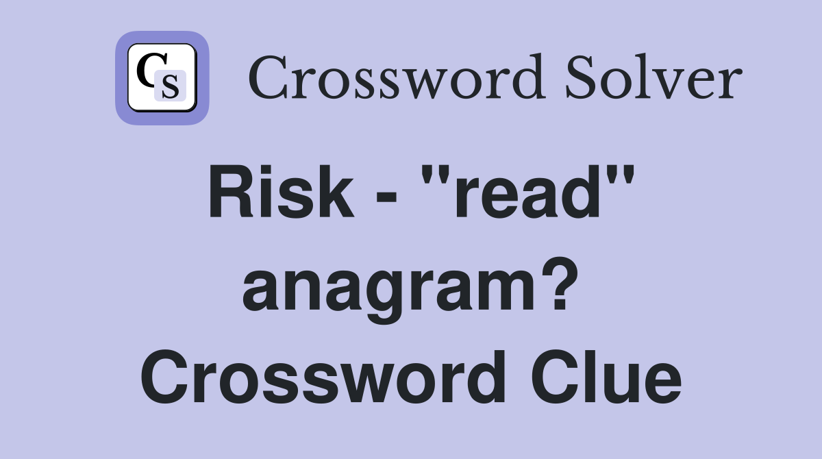Risk - "read" anagram? Crossword Clue