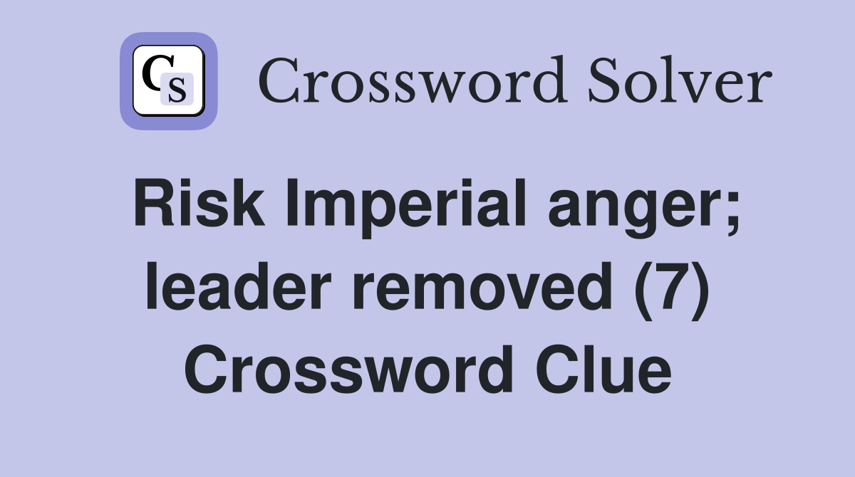 Risk Imperial anger; leader removed (7) Crossword Clue