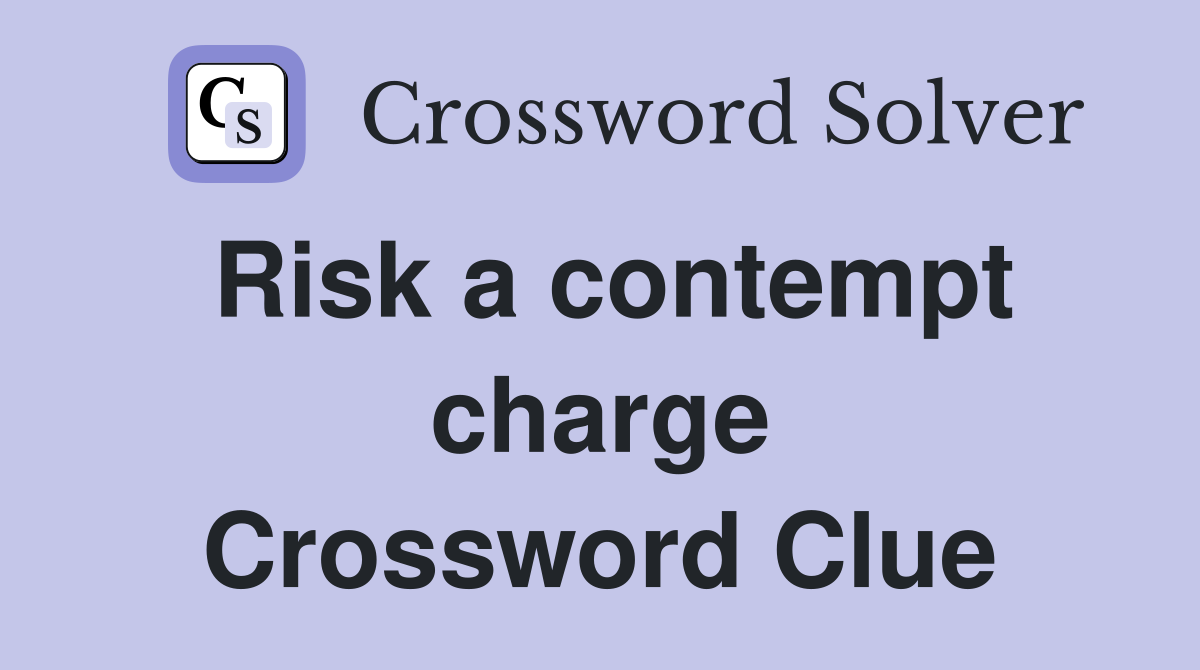 Risk a contempt charge Crossword Clue