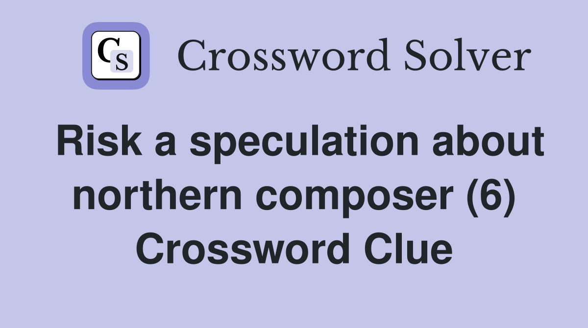 Risk a speculation about northern composer (6) Crossword Clue