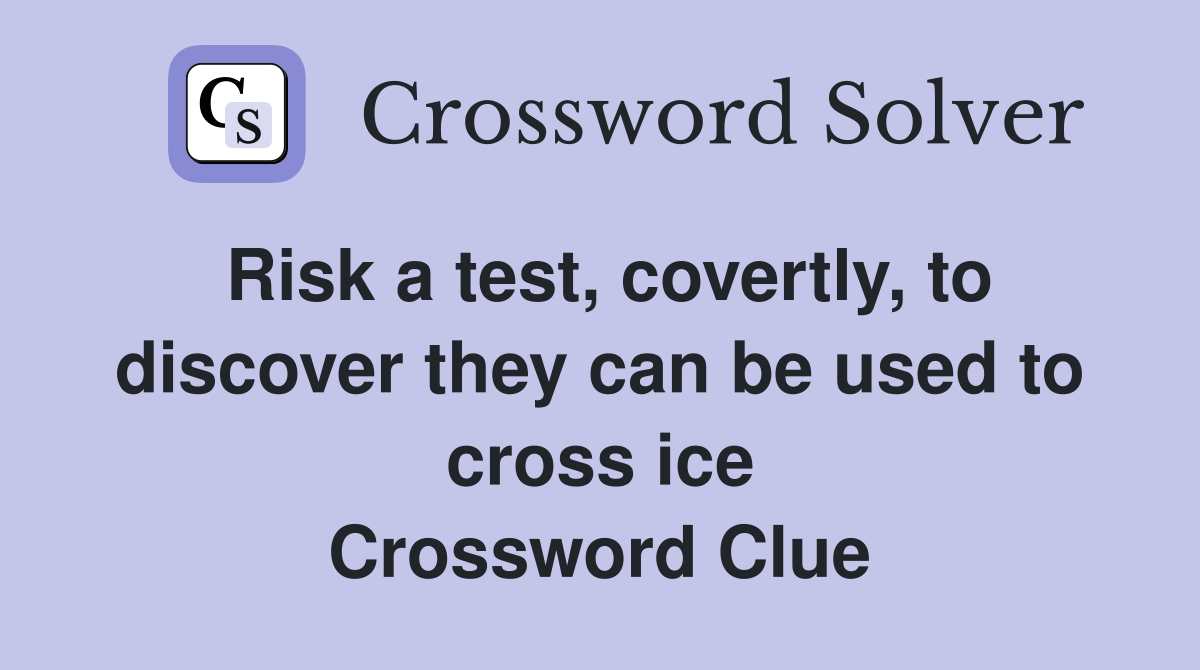 Risk a test, covertly, to discover they can be used to cross ice Crossword Clue