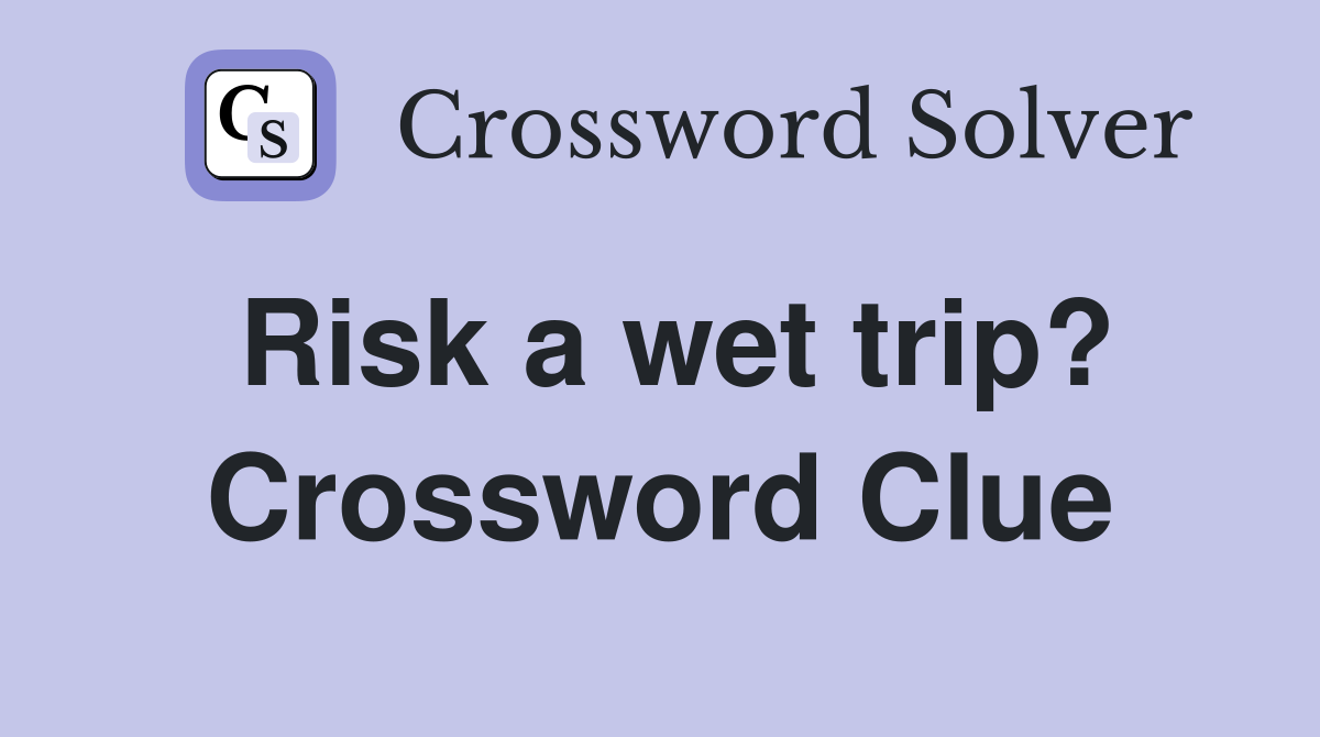 Risk a wet trip? Crossword Clue