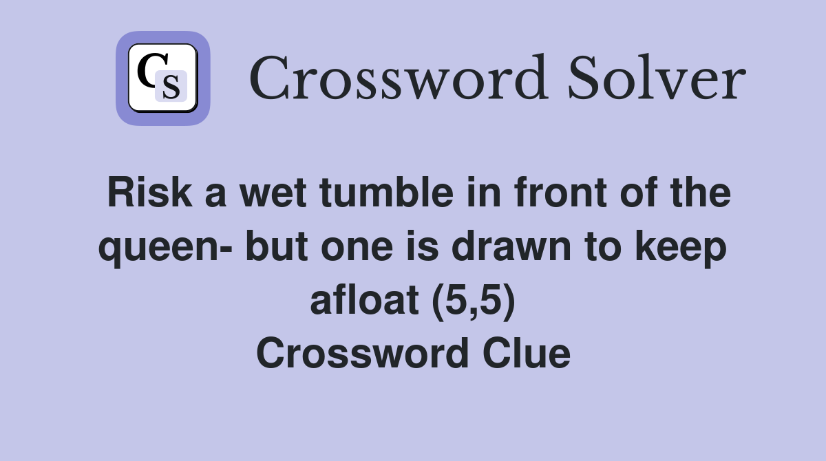 Risk a wet tumble in front of the queen- but one is drawn to keep afloat (5,5) Crossword Clue