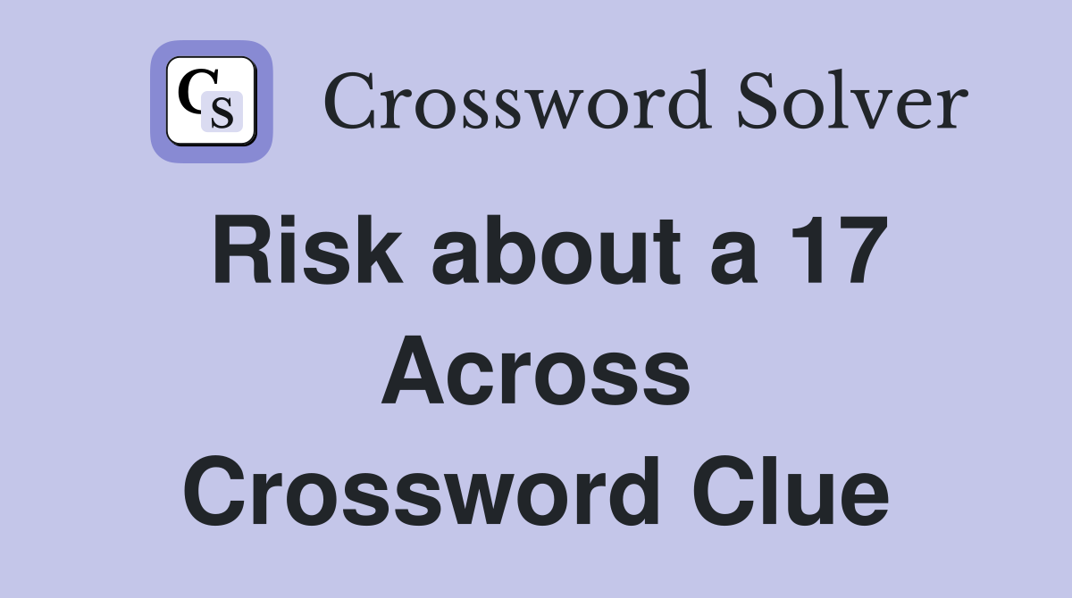 Risk about a 17 Across Crossword Clue